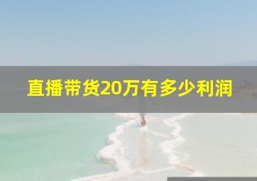 直播带货20万有多少利润