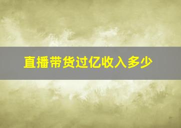 直播带货过亿收入多少