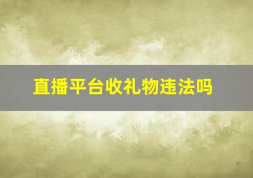 直播平台收礼物违法吗