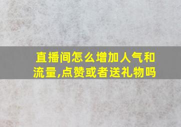 直播间怎么增加人气和流量,点赞或者送礼物吗