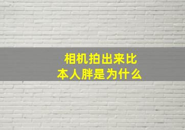 相机拍出来比本人胖是为什么