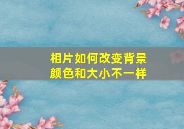 相片如何改变背景颜色和大小不一样