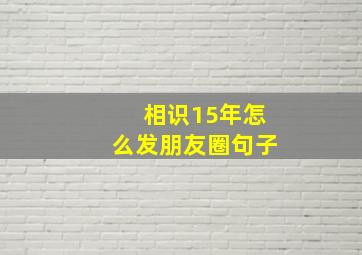 相识15年怎么发朋友圈句子