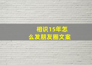 相识15年怎么发朋友圈文案