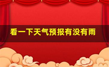 看一下天气预报有没有雨