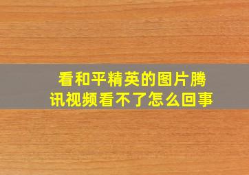 看和平精英的图片腾讯视频看不了怎么回事