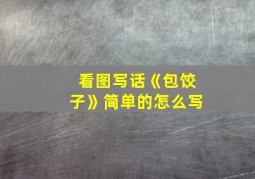 看图写话《包饺子》简单的怎么写