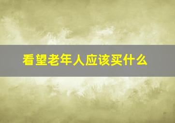 看望老年人应该买什么