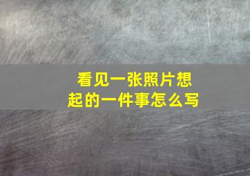 看见一张照片想起的一件事怎么写