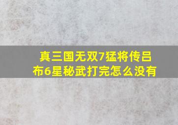 真三国无双7猛将传吕布6星秘武打完怎么没有