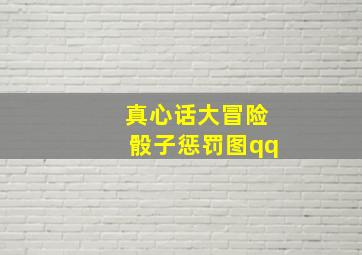 真心话大冒险骰子惩罚图qq