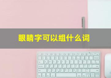 眼睛字可以组什么词