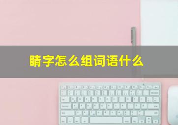 睛字怎么组词语什么