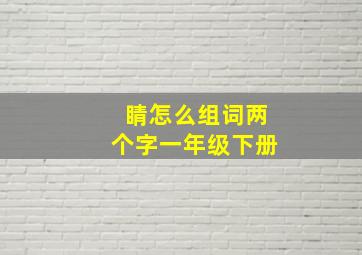 睛怎么组词两个字一年级下册