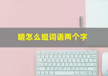 睛怎么组词语两个字