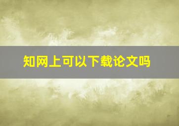 知网上可以下载论文吗