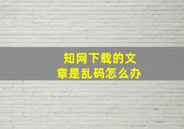 知网下载的文章是乱码怎么办