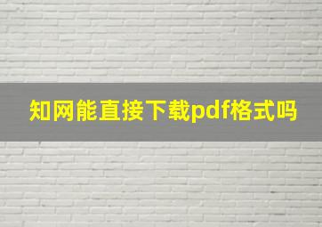 知网能直接下载pdf格式吗