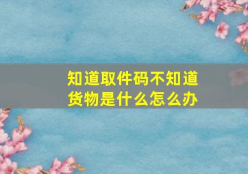 知道取件码不知道货物是什么怎么办