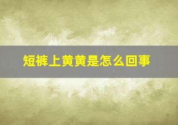 短裤上黄黄是怎么回事