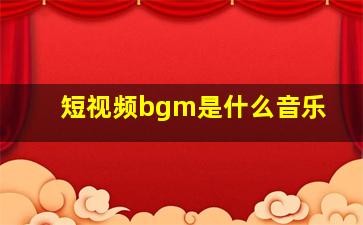 短视频bgm是什么音乐