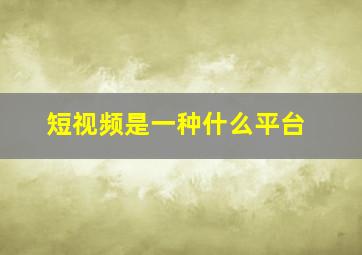 短视频是一种什么平台