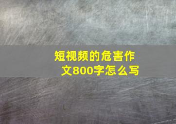 短视频的危害作文800字怎么写