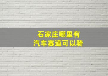 石家庄哪里有汽车赛道可以骑