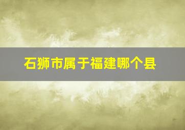 石狮市属于福建哪个县