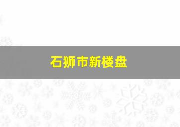 石狮市新楼盘