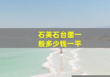 石英石台面一般多少钱一平