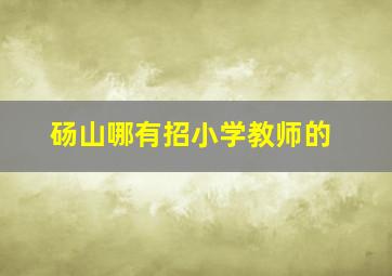 砀山哪有招小学教师的