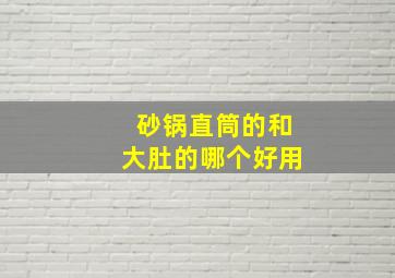 砂锅直筒的和大肚的哪个好用