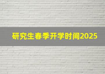 研究生春季开学时间2025