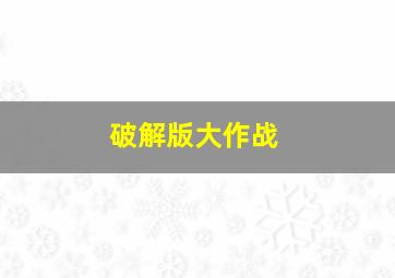 破解版大作战