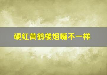 硬红黄鹤楼烟嘴不一样