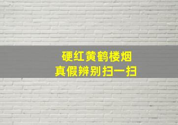 硬红黄鹤楼烟真假辨别扫一扫