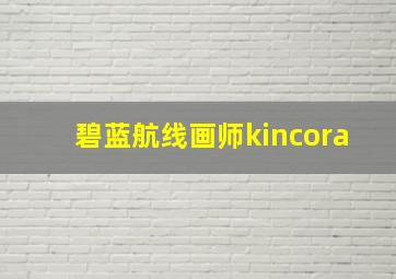 碧蓝航线画师kincora