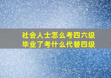 社会人士怎么考四六级毕业了考什么代替四级