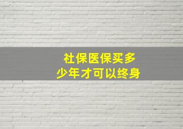 社保医保买多少年才可以终身