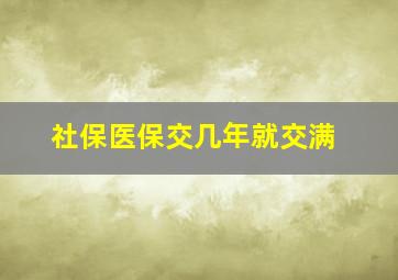 社保医保交几年就交满