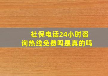 社保电话24小时咨询热线免费吗是真的吗