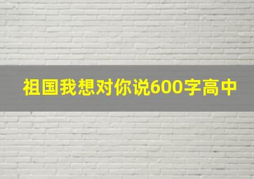 祖国我想对你说600字高中