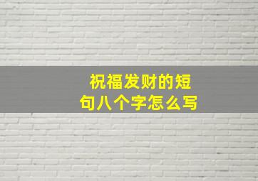 祝福发财的短句八个字怎么写