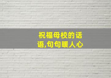 祝福母校的话语,句句暖人心