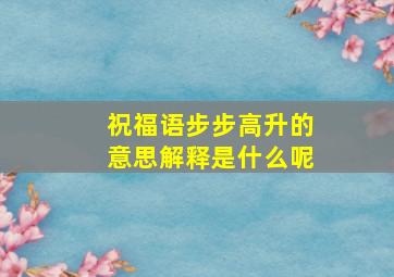 祝福语步步高升的意思解释是什么呢