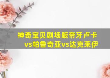 神奇宝贝剧场版帝牙卢卡vs帕鲁奇亚vs达克莱伊