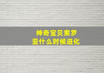 神奇宝贝索罗亚什么时候进化