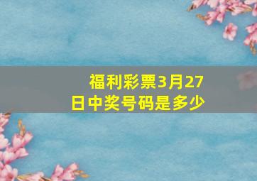 福利彩票3月27日中奖号码是多少