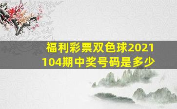 福利彩票双色球2021104期中奖号码是多少